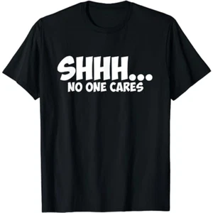 SHHH... NO ONE CARES Graphic Novelty Sarcastic Funny Gift T-Shirt - Picture 1 of 2