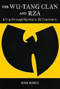 The Wu-Tang Clan and RZA: A Trip through Hip Hop's 36 Chambers by Alvin Blanco
