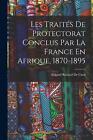 Les Traits De Protectorat Conclus Par La France En Afrique, 1870-1895 by Edgard 