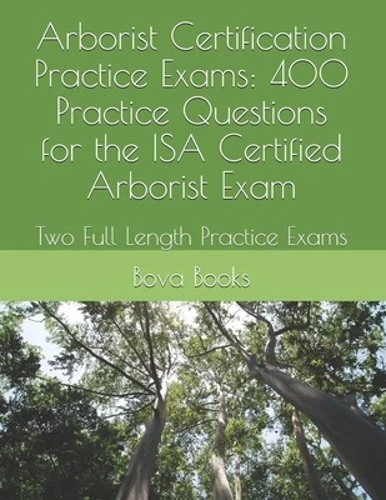 Arborist Certification Practice Exams 400 Practice Questions for The ISA Certif