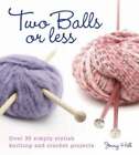 Two Balls or Less: Over 30 Simply Stylish Knitting and Crochet Projects by Hill