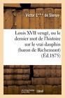 Louis Xvii Venge, Ou Le Dernier Mot De L'histoire Sur Le Vrai Dauphin (Baron-,