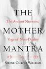The Mother Mantra: The Ancient Shamanic Yoga Of Non-Duality By Williams: New