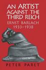 Artist Against The Third Reich : Ernst Barlach, 1933-1938, Paperback By Paret...