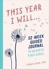 This Year I Will...: A 52-Week Guided Journal To Achieve Your Goals. Louise<|