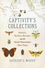Captivity's Collections: Science, Natural History, and the British Transatlantic