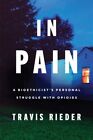In Pain : A Bioethicist's Personal Struggle With Opioids, Paperback By Rieder...