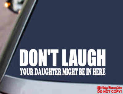 DON'T LAUGH YOUR DAUGHTER MIGHT BE IN HERE Vinyl Decal Sticker Car Window Bumper - Image 1 of 2