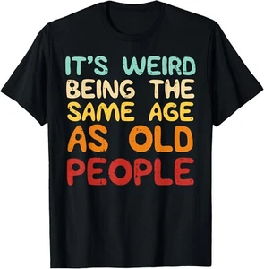 Weird Being Same Age As Old People Funny Saying Men Women Gift Unisex T-Shirt - Picture 1 of 3