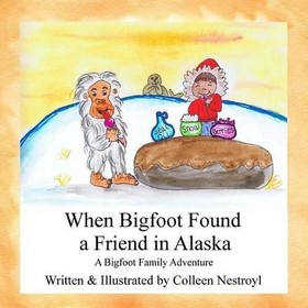When Bigfoot Found a Friend in Alaska: A Bigfoot Family Adventure by Colleen Nes