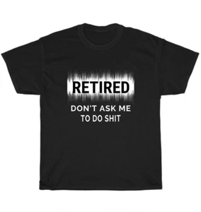 Retired Don't Ask Me To Do Sh*t Retirement T-Shirt Unisex Funny Tee Gift S-5XL - Picture 1 of 4