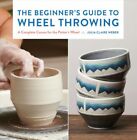 Beginner's Guide to Wheel Throwing : A Complete Course for the Potter's Wheel...