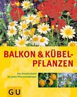 Balkon- und Kübelpflanzen: Das Standardwerk für jeden Pflanzenliebhaber S