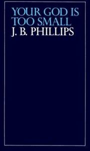 Your God Is Too Small by J. B. Phillips