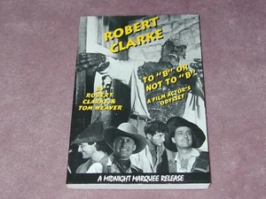 Robert Clarke, To "B" or Not to "B", softcover book by Tom Weaver - Picture 1 of 3