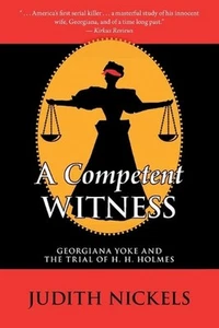 A Competent Witness: Georgiana Yoke and the Trial of H. H. Holmes by Judith Nick - Picture 1 of 1