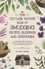 The Cottage Witch's Book of Smudging Recipes, Blessings, and Ceremonies: A compr