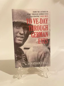To VE-Day Through German Eyes The Final Defeat of Nazi Germany by Jonathan Trigg - Picture 1 of 4