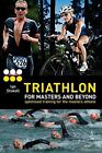 Triathlon For Masters And Beyond: Optimised Training For The Mas