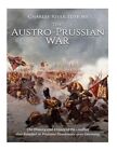 The Austro-Prussian War: The History and Legacy of the Conflict That Resulted...