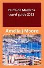 Amelia J Moore palma de mallorca travel guide 2023 (Paperback)