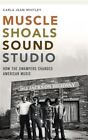 Muscle Shoals Sound Studio: How the Swampers Changed American Music by Whitle...