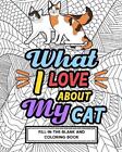 What I Love About My Cat Fill-In-The-Blank and Coloring Book: Adult Coloring Boo