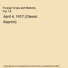 Foreign Crops and Markets, Vol. 14: April 4, 1927 (Classic Reprint), U. S. Burea