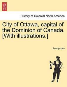 City of Ottawa, Capital of the Dominion of Canada. [With Illustrations.] by Anon