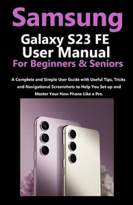 Samsung Galaxy S23 FE User Manual for Beginners and Seniors: A Complete and Simp - Picture 1 of 1