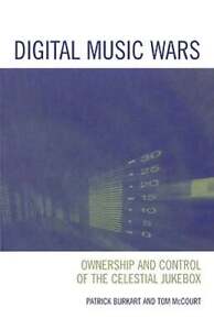 Digital Music Wars: Ownership and Control of the Celestial Jukebox by Burkart