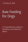 Raw Feeding for Dogs: A Comprehensive Guide to Nutritious and Balanced Meals by 