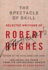 The Spectacle Of Skill: New And Selected Writings Of Robert Hughes By