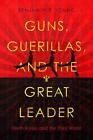 Guns, Guerillas, and the Great Leader: North Korea and the Third World by Benjam