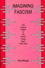 Imagining Fascism: The Cultural Politics of the French Young Right, 1930-1945 by
