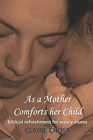 As a Mother Comforts her Child: Biblical refreshment for weary mums, Cross, Clai