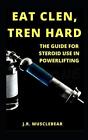 Eat Clen Tren Hard: The Guide For Steroid Use In Powerlifting By J.R. Musclebear