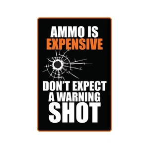 AMMO IS EXPENSIVE DON'T EXPECT A WARNING SHOT Sign Or Decals Tall - Picture 1 of 3