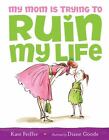 My Mom Is Trying to Ruin My Life - 1416941002, Kate Feiffer, hardcover