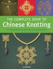 The Complete Book Of Chinese Knotting: A Compendium Of Techniques And Variat...