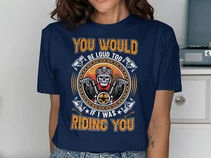 You’d Be Loud Too If I Was Riding You T-Shirt – Funny, Rude, Adult Humor Tee - Picture 1 of 17