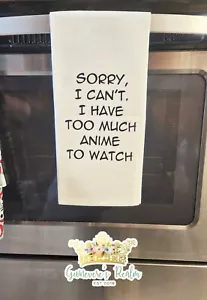 Sorry I Can't I Have Too Much Anime to Watch Funny Tea Towels Kitchen Decor Gift - Picture 1 of 1