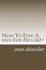 How To Find A wife For Men 60+ by Onur Ali Akincilar (English) Paperback Book