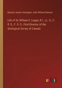 Life of Sir William E. Logan, KT., LL. D., F. R. S., F. G. S., First Director of - Picture 1 of 1