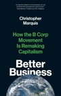 Better Business: How the B Corp Movement Is Remaking Capitalism by Marquis, Chr