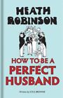 How to Be a Perfect Husband, Hardcover by Robinson, Heath; Browne, K. R. G., ...