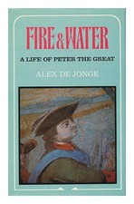 DE JONGE, ALEX Fire and Water : a Life of Peter the Great / Alex De Jonge 1979 F
