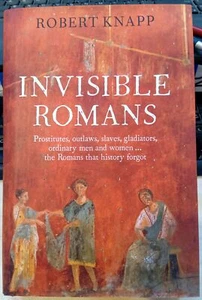 Knapp INVISIBLE ROMANS : PROSTITUTES, OUTLAWS, SLAVES, GLADIATORS, ORDINARY MEN - Picture 1 of 1