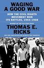 Waging A Good War How The Civil Rights Movement Won Its Battles 1954 1968 By T