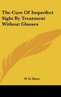 THE CURE OF IMPERFECT SIGHT BY TREATMENT WITHOUT GLASSES By W. H. Bates **NEW**